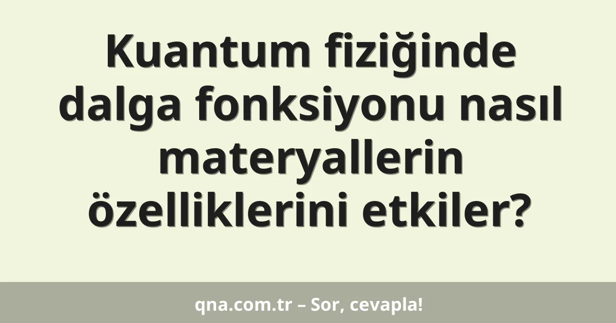 Kuantum fiziğinde dalga fonksiyonu nasıl materyallerin özelliklerini etkiler?