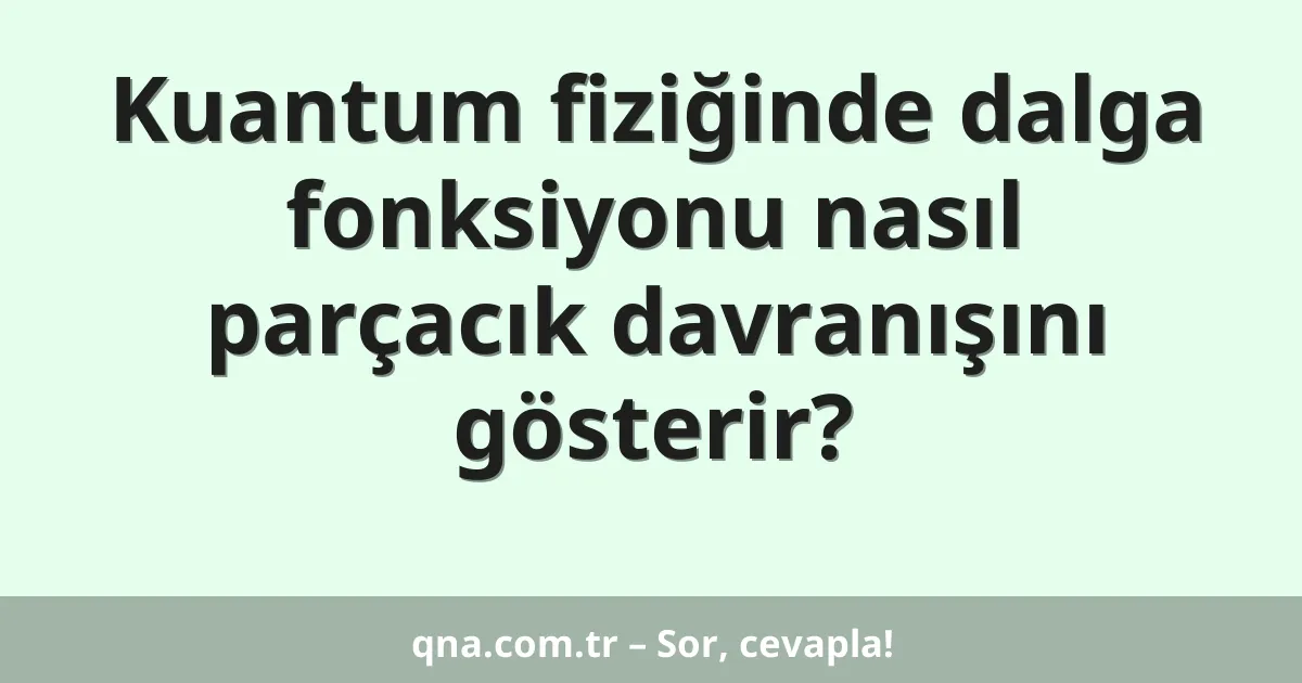 Kuantum fiziğinde dalga fonksiyonu nasıl parçacık davranışını gösterir?