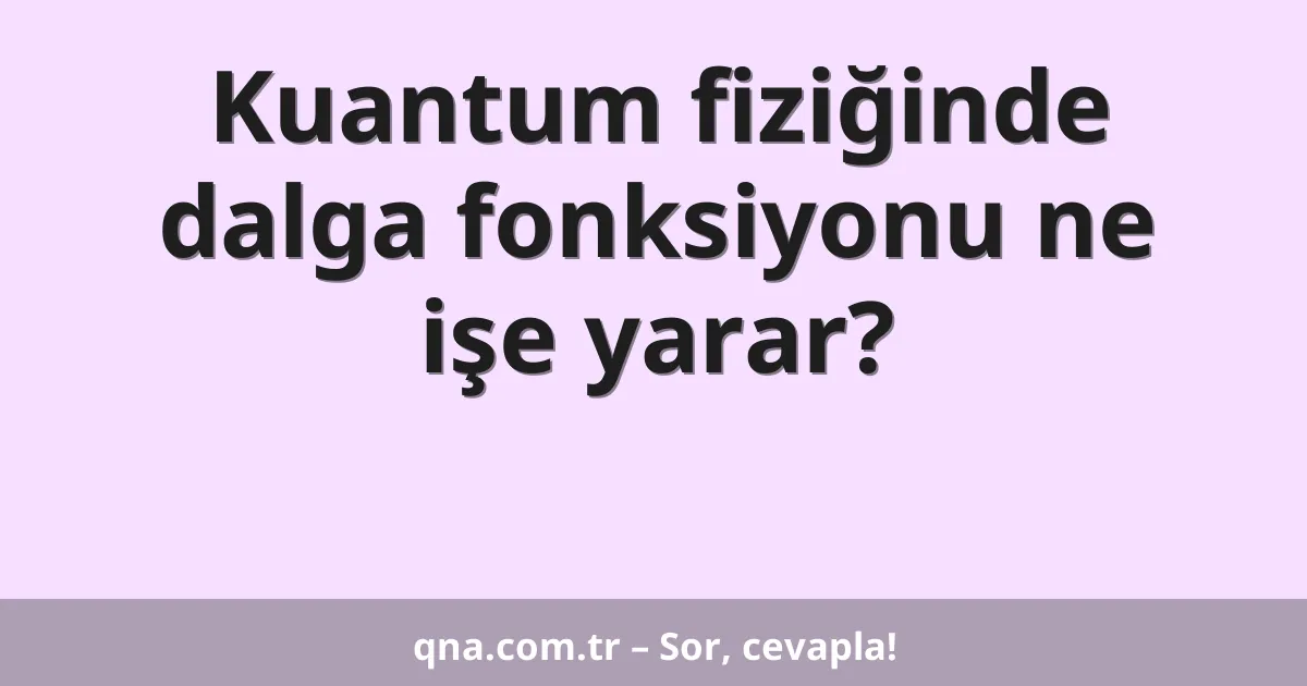 Kuantum fiziğinde dalga fonksiyonu ne işe yarar?