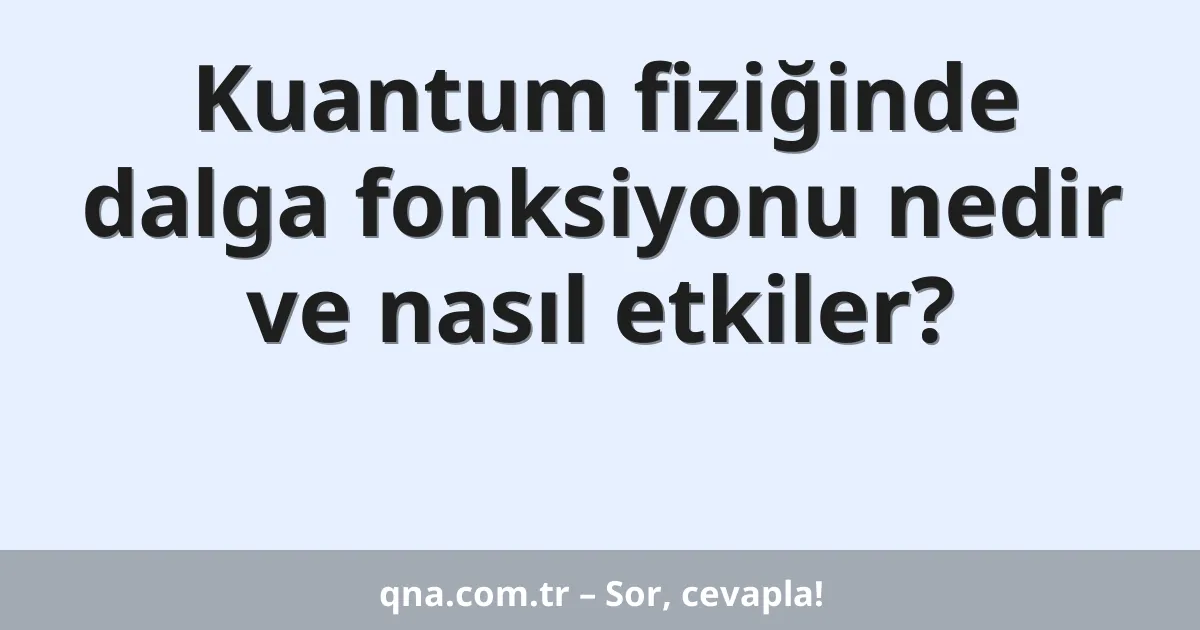 Kuantum fiziğinde dalga fonksiyonu nedir ve nasıl etkiler?