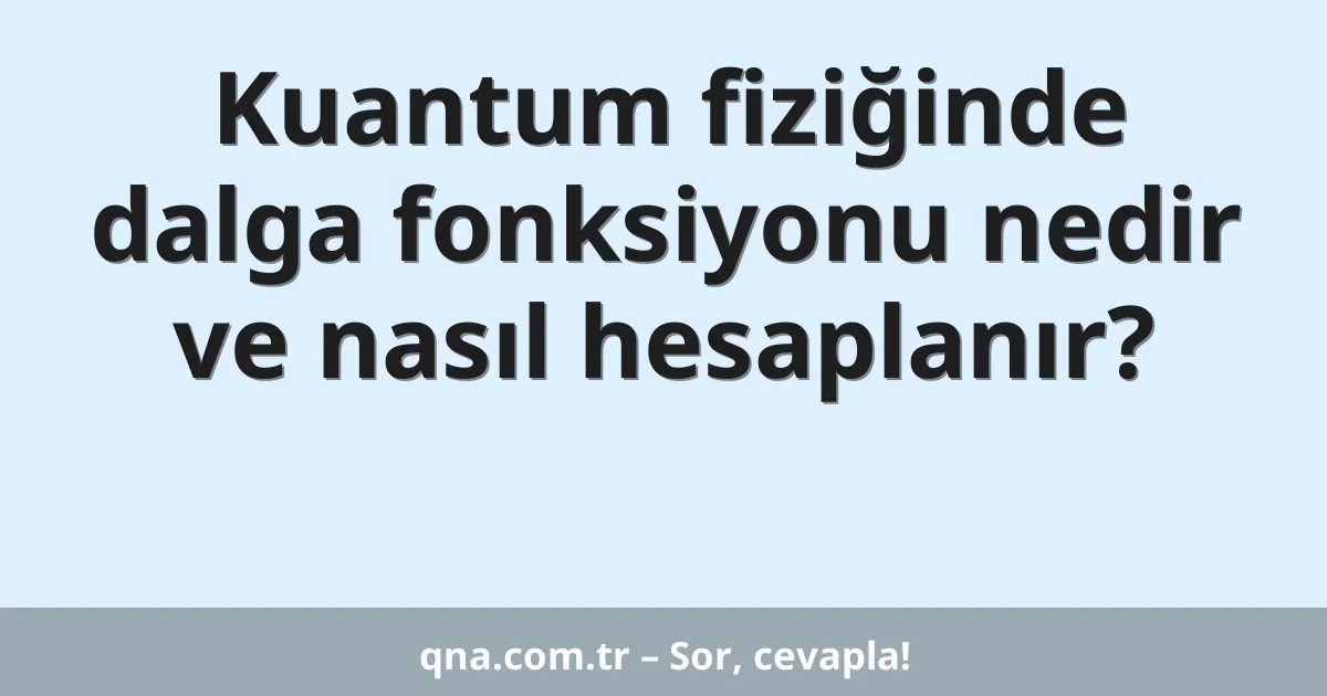 Kuantum fiziğinde dalga fonksiyonu nedir ve nasıl hesaplanır?