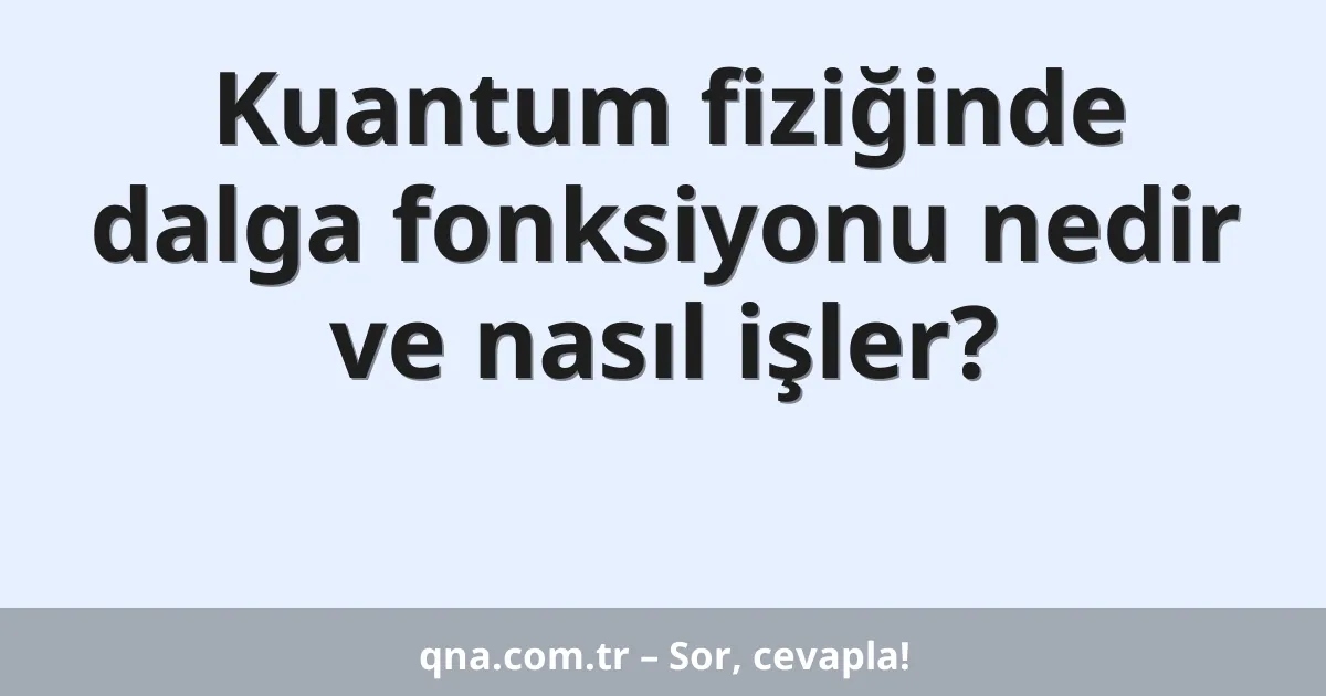Kuantum fiziğinde dalga fonksiyonu nedir ve nasıl işler?