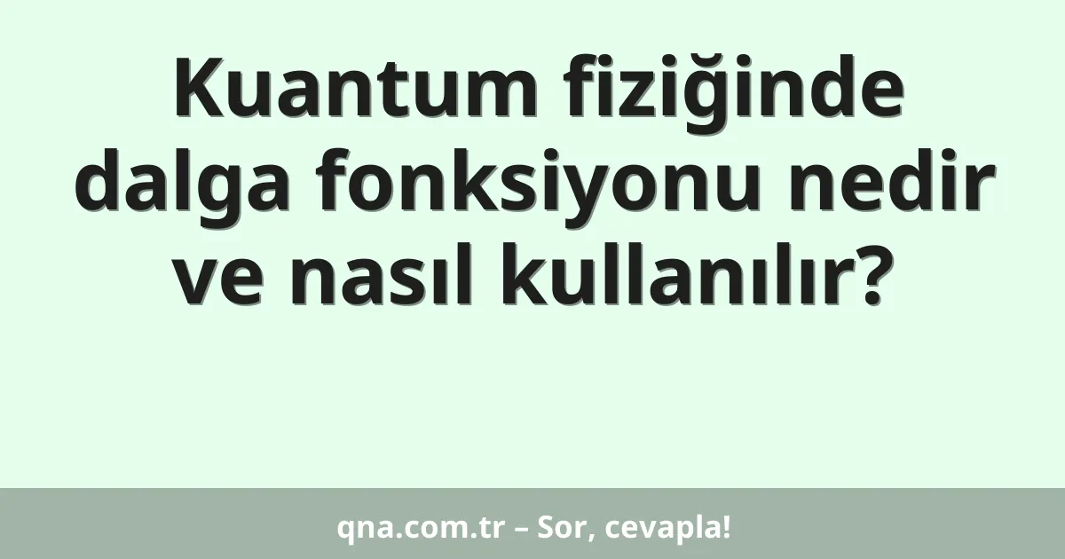 Kuantum fiziğinde dalga fonksiyonu nedir ve nasıl kullanılır?