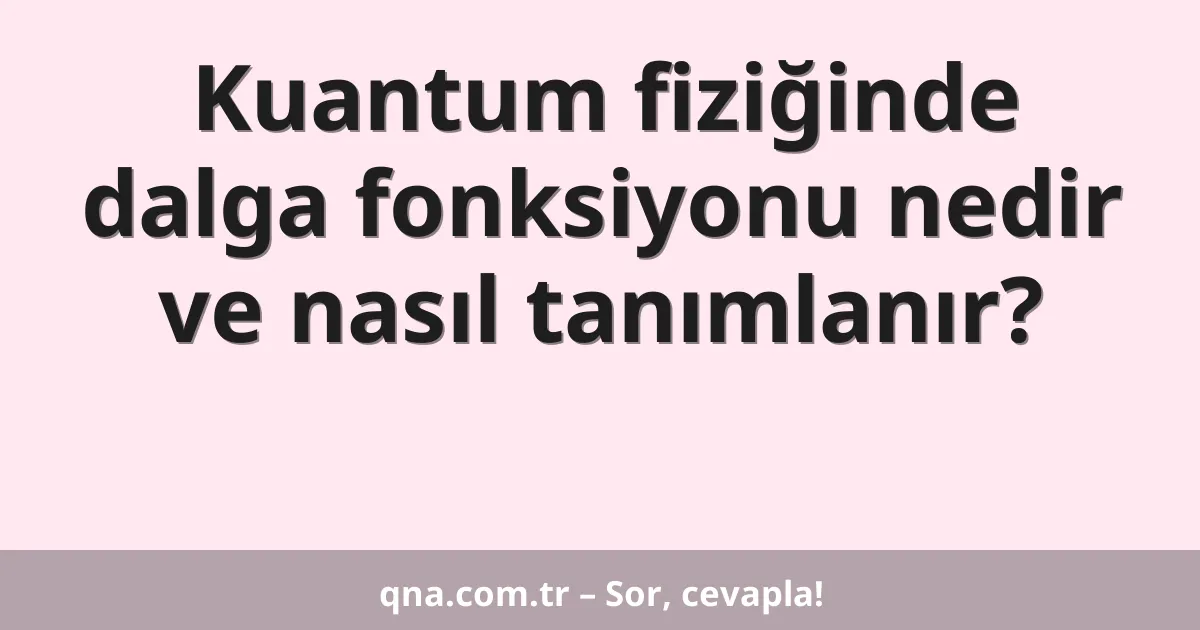 Kuantum fiziğinde dalga fonksiyonu nedir ve nasıl tanımlanır?