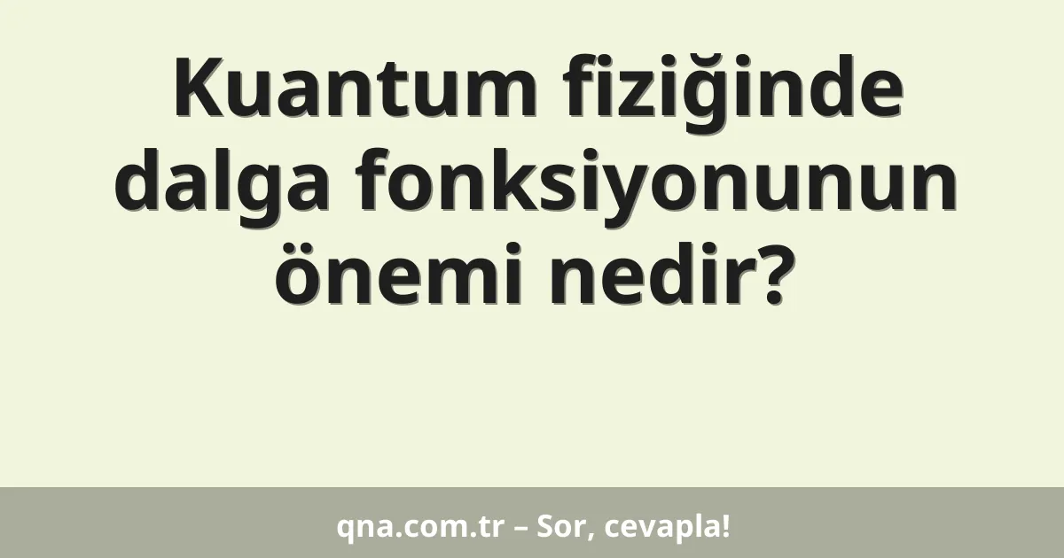 Kuantum fiziğinde dalga fonksiyonunun önemi nedir?