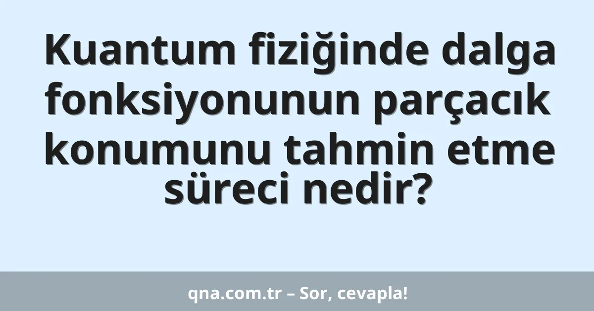 Kuantum fiziğinde dalga fonksiyonunun parçacık konumunu tahmin etme süreci nedir?