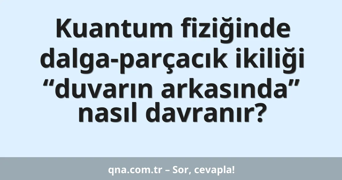 Kuantum fiziğinde dalga-parçacık ikiliği “duvarın arkasında” nasıl davranır?