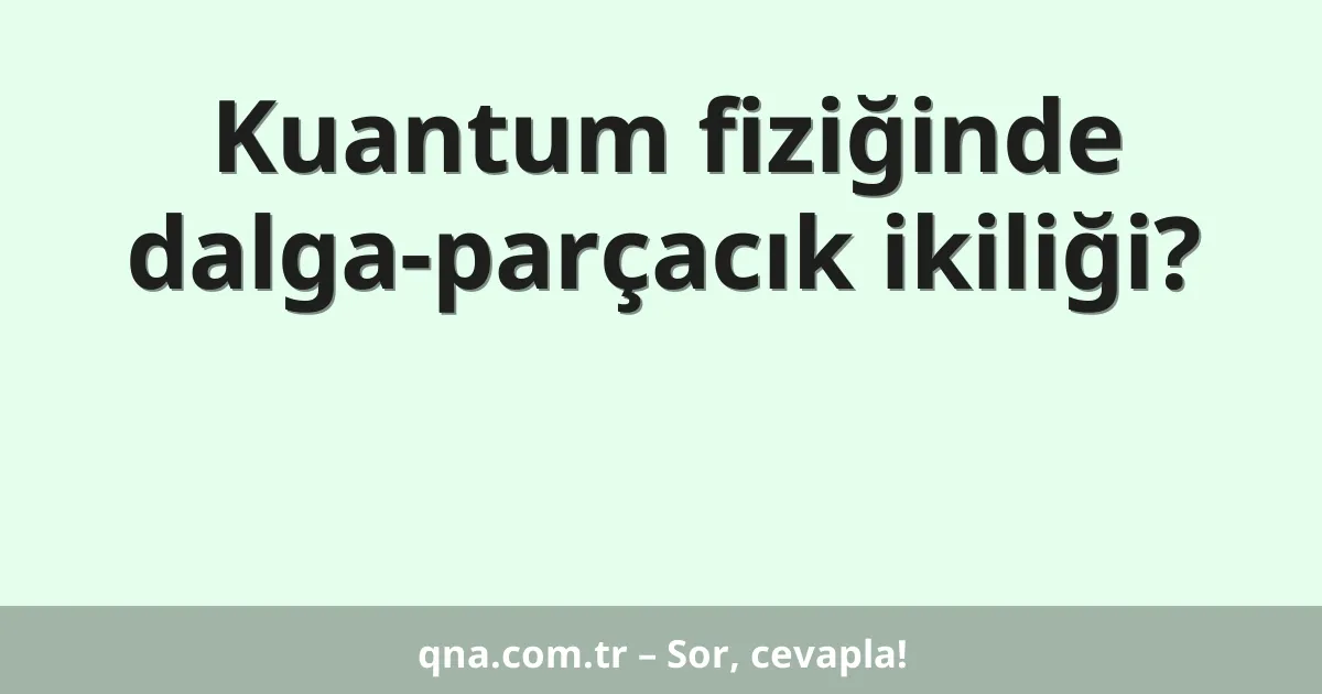 Kuantum fiziğinde dalga-parçacık ikiliği?