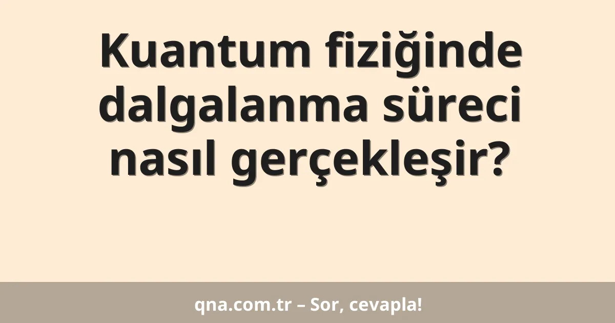 Kuantum fiziğinde dalgalanma süreci nasıl gerçekleşir?