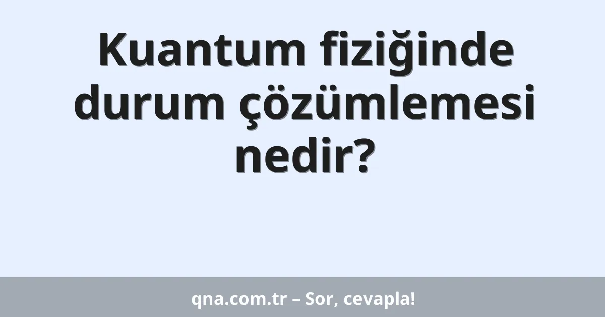 Kuantum fiziğinde durum çözümlemesi nedir?