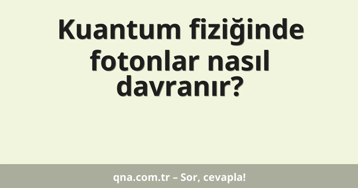 Kuantum fiziğinde fotonlar nasıl davranır?