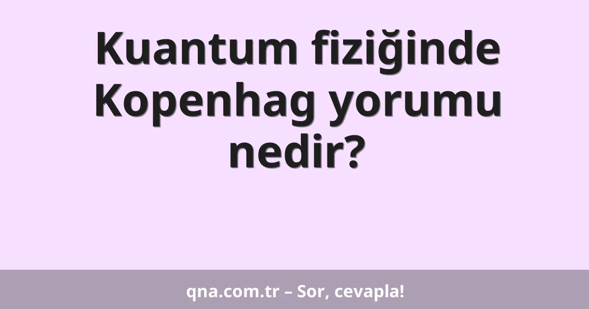 Kuantum fiziğinde Kopenhag yorumu nedir?