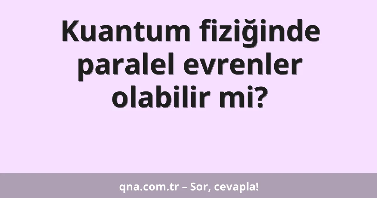 Kuantum fiziğinde paralel evrenler olabilir mi?