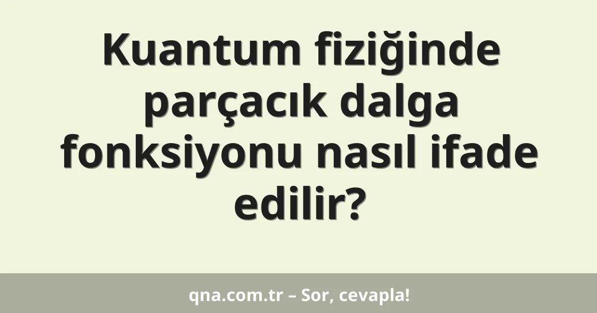 Kuantum fiziğinde parçacık dalga fonksiyonu nasıl ifade edilir?