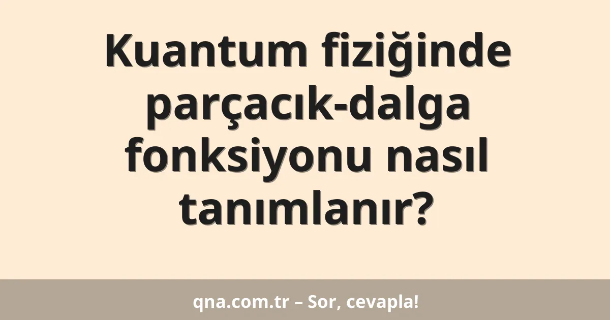 Kuantum fiziğinde parçacık-dalga fonksiyonu nasıl tanımlanır?