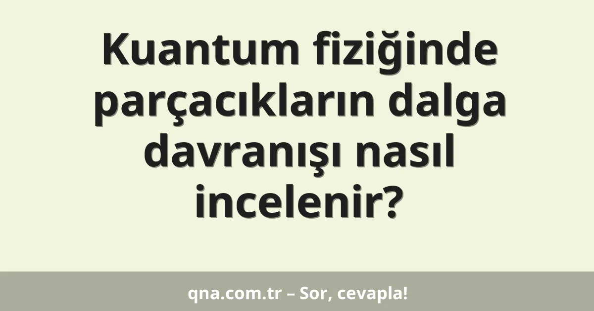 Kuantum fiziğinde parçacıkların dalga davranışı nasıl incelenir?