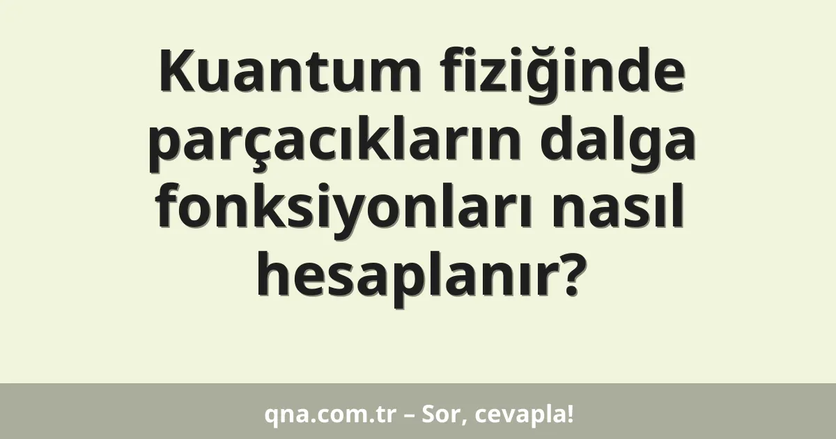 Kuantum fiziğinde parçacıkların dalga fonksiyonları nasıl hesaplanır?