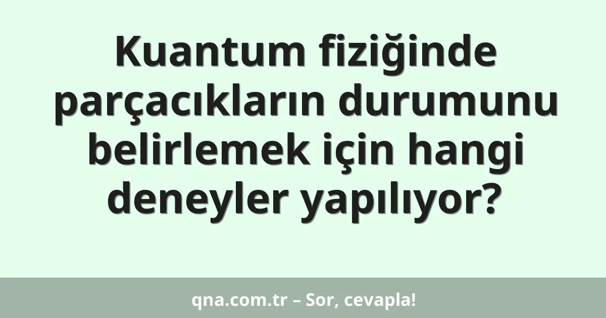 Kuantum fiziğinde parçacıkların durumunu belirlemek için hangi deneyler yapılıyor?
