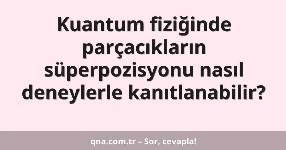 Kuantum fiziğinde parçacıkların süperpozisyonu nasıl deneylerle kanıtlanabilir?