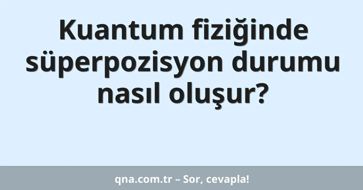 Kuantum fiziğinde süperpozisyon durumu nasıl oluşur?