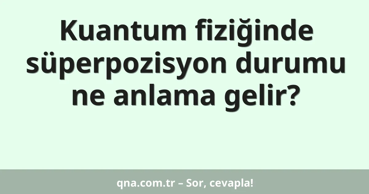 Kuantum fiziğinde süperpozisyon durumu ne anlama gelir?