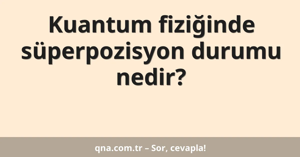 Kuantum fiziğinde süperpozisyon durumu nedir?