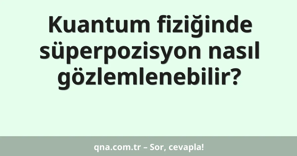 Kuantum fiziğinde süperpozisyon nasıl gözlemlenebilir?