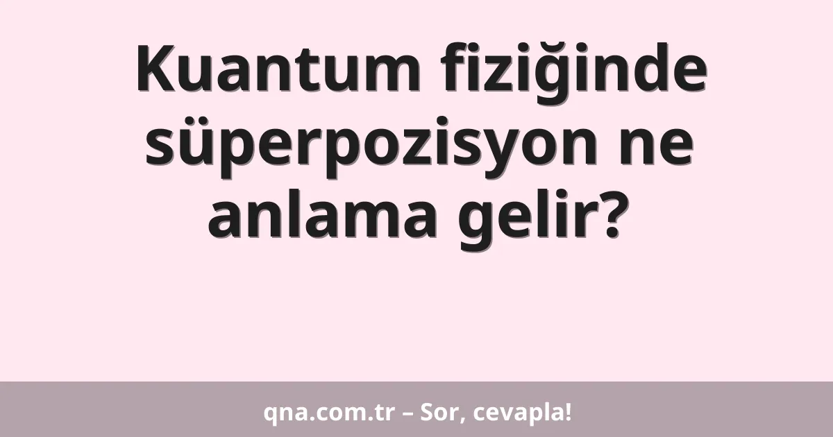 Kuantum fiziğinde süperpozisyon ne anlama gelir?
