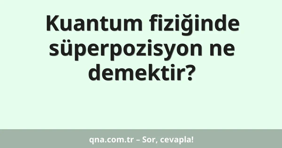 Kuantum fiziğinde süperpozisyon ne demektir?