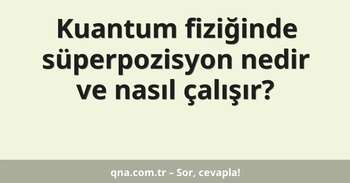 Kuantum fiziğinde süperpozisyon nedir ve nasıl çalışır?