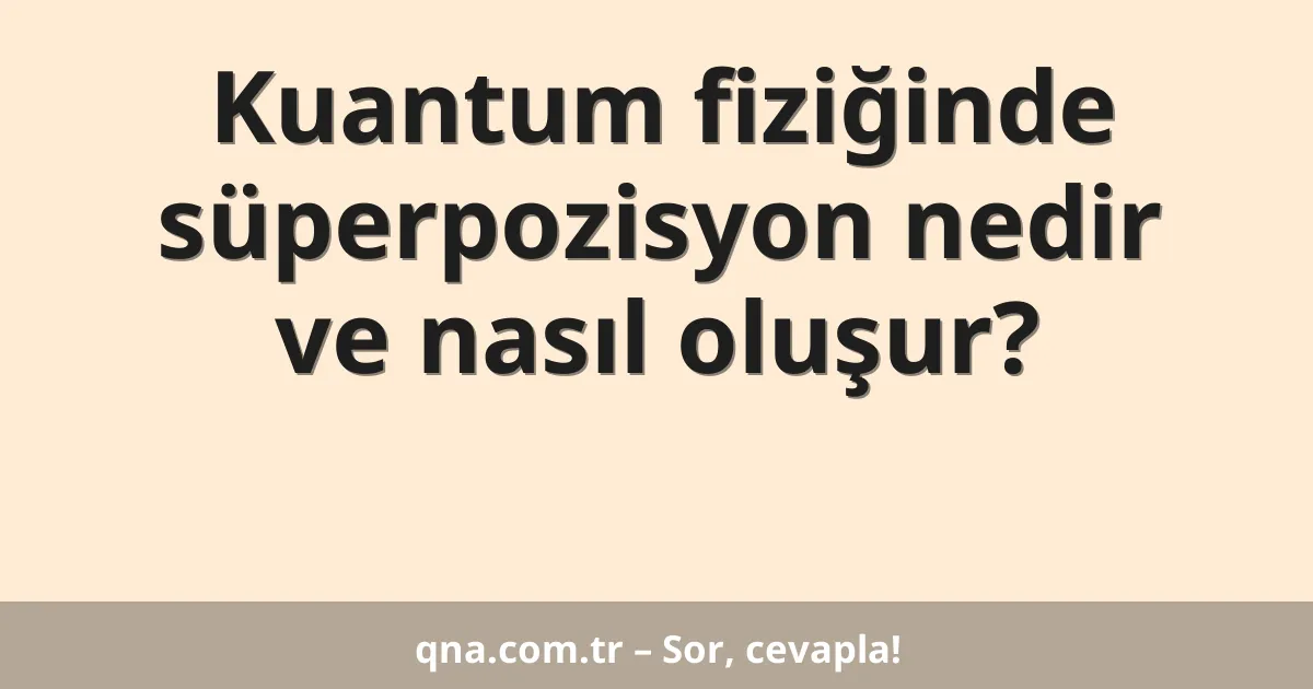 Kuantum fiziğinde süperpozisyon nedir ve nasıl oluşur?