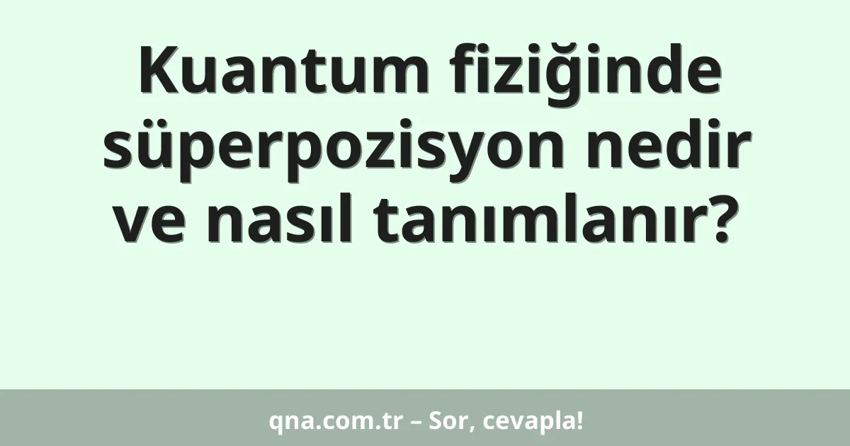 Kuantum fiziğinde süperpozisyon nedir ve nasıl tanımlanır?