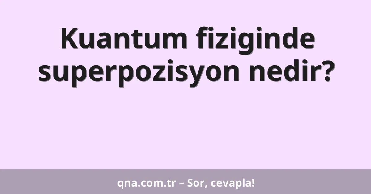 Kuantum fiziginde superpozisyon nedir?