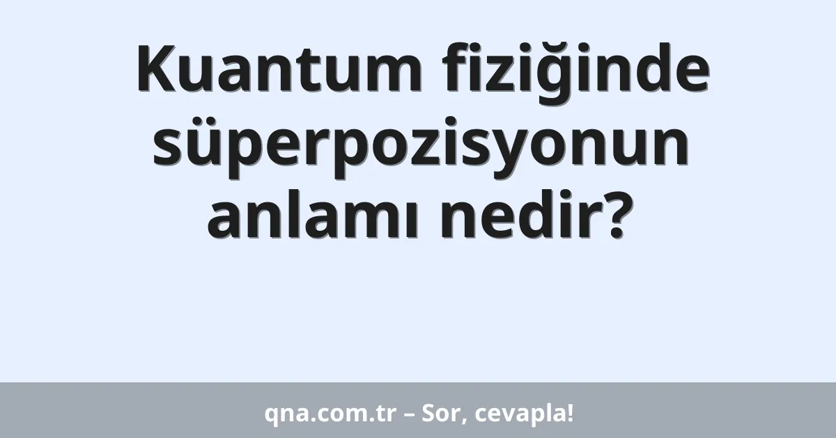 Kuantum fiziğinde süperpozisyonun anlamı nedir?