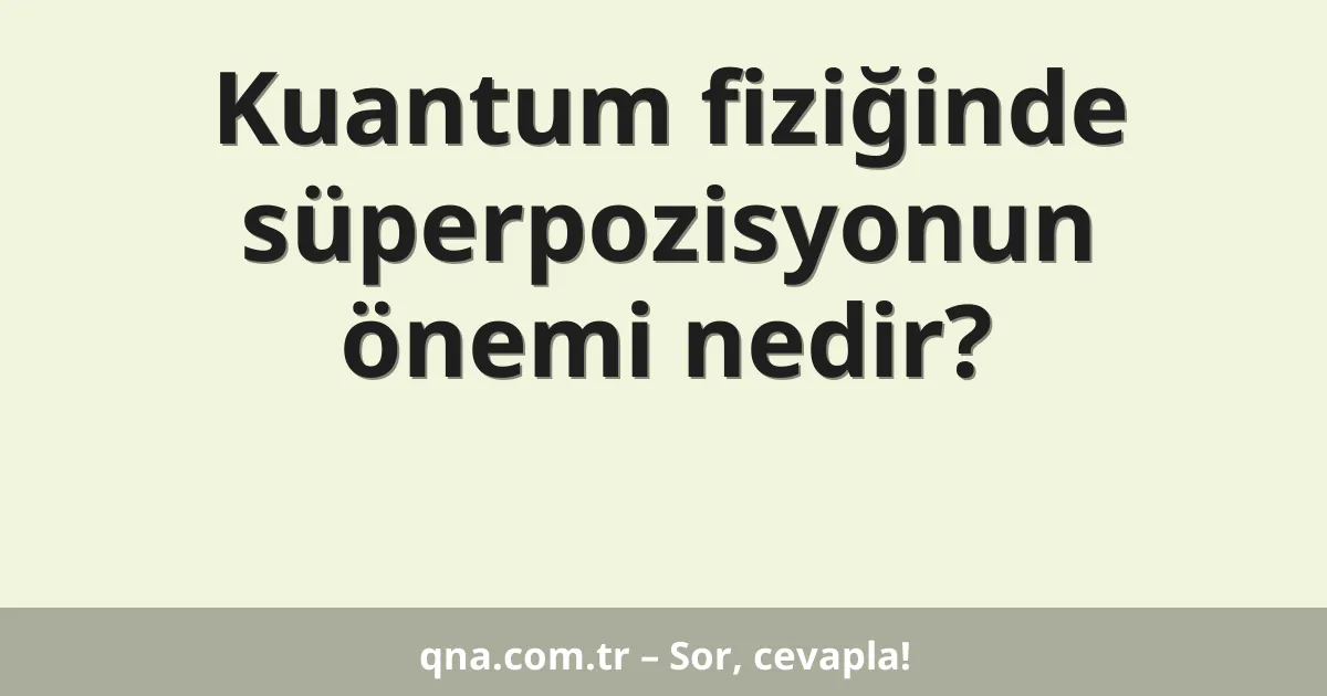 Kuantum fiziğinde süperpozisyonun önemi nedir?