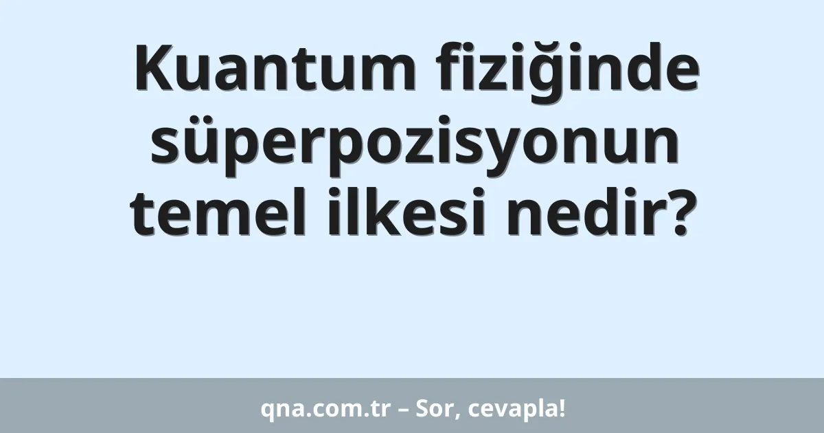 Kuantum fiziğinde süperpozisyonun temel ilkesi nedir?