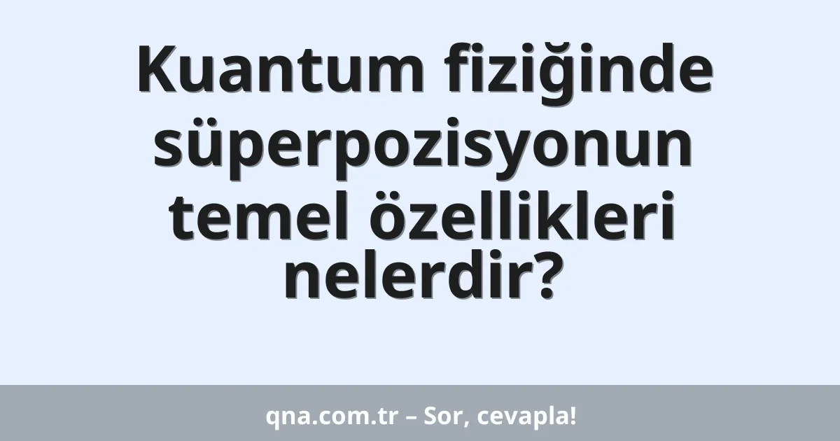 Kuantum fiziğinde süperpozisyonun temel özellikleri nelerdir?
