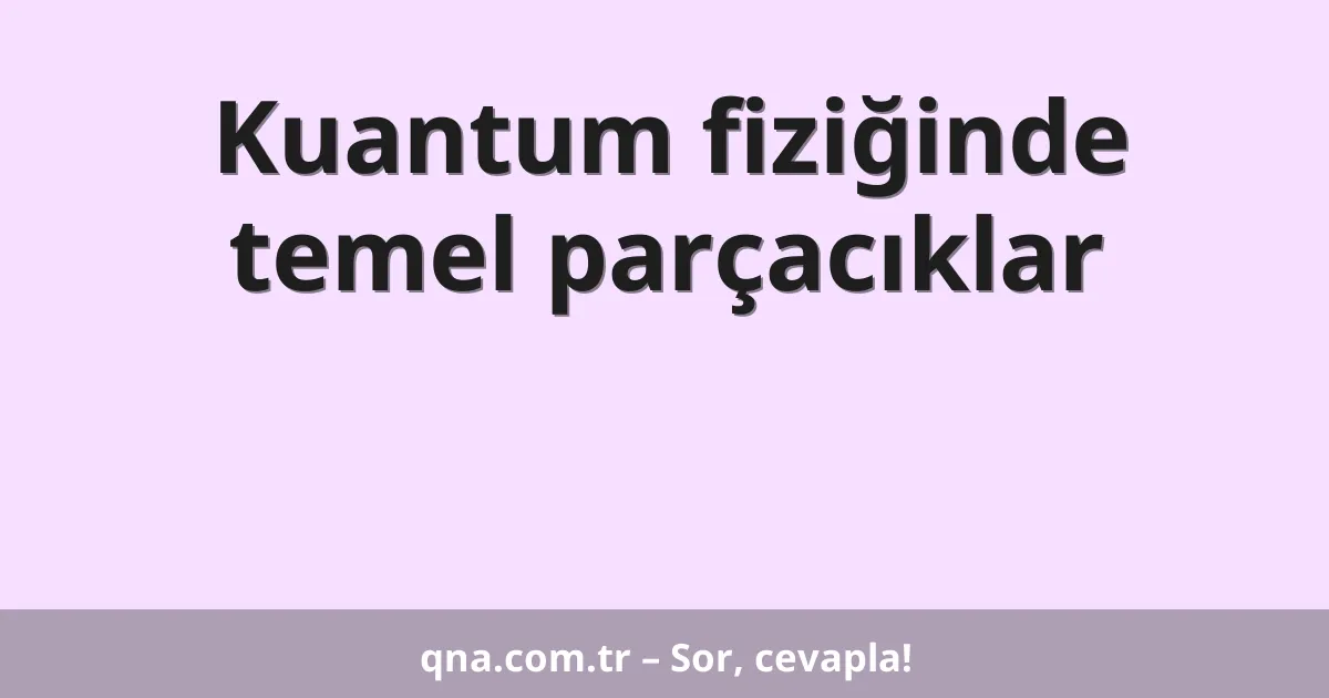 Kuantum fiziğinde temel parçacıklar