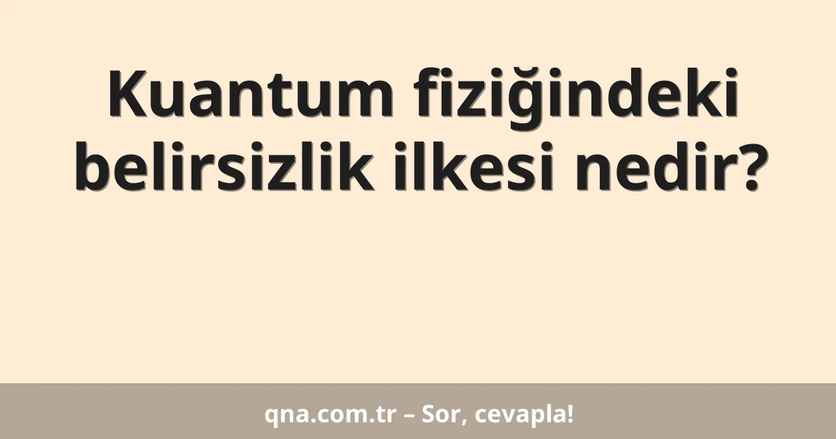 Kuantum fiziğindeki belirsizlik ilkesi nedir?