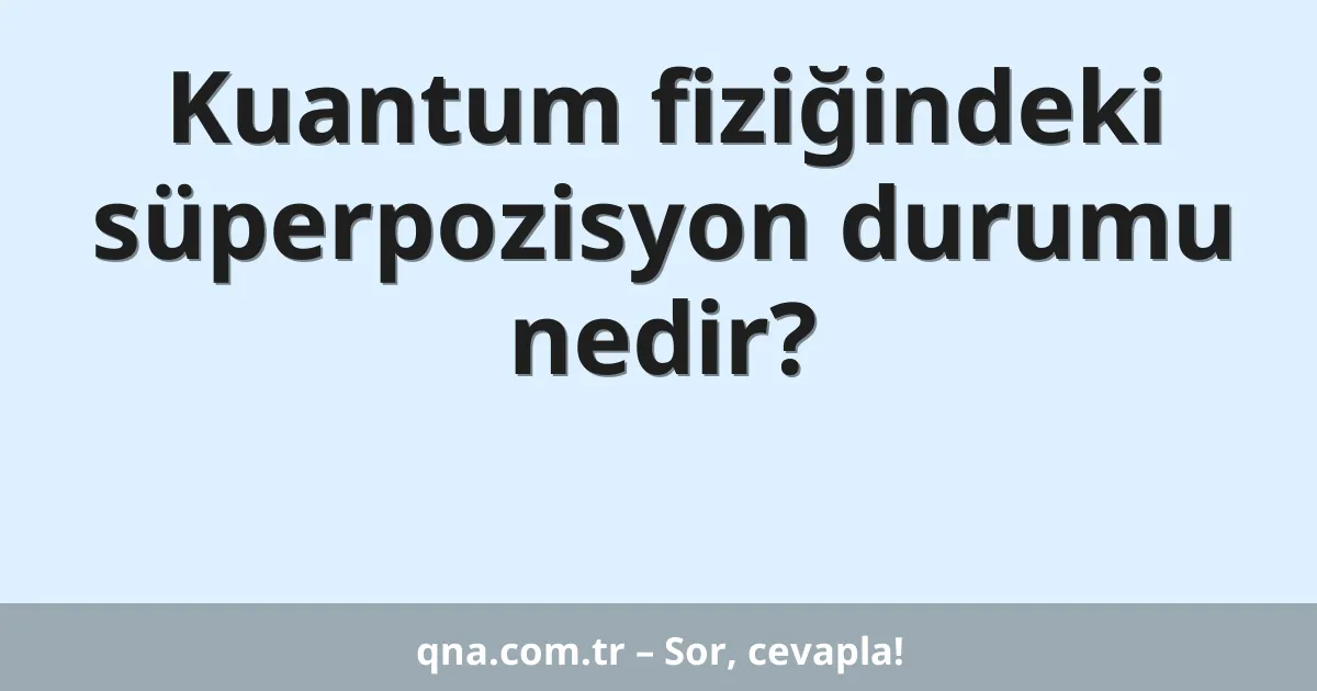 Kuantum fiziğindeki süperpozisyon durumu nedir?