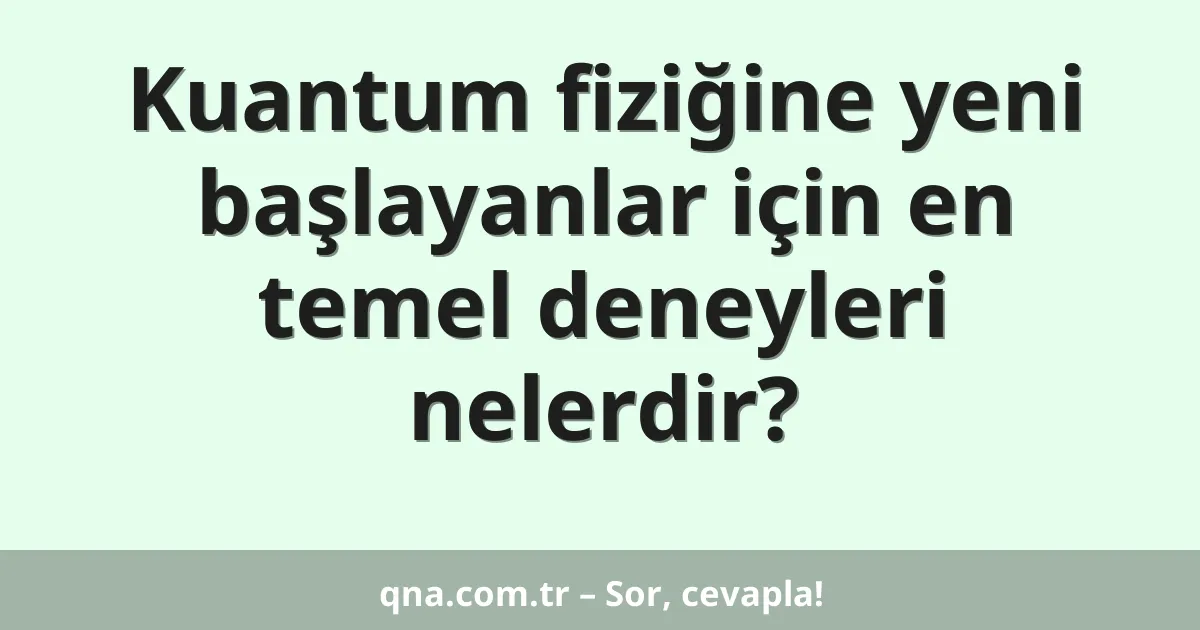 Kuantum fiziğine yeni başlayanlar için en temel deneyleri nelerdir?