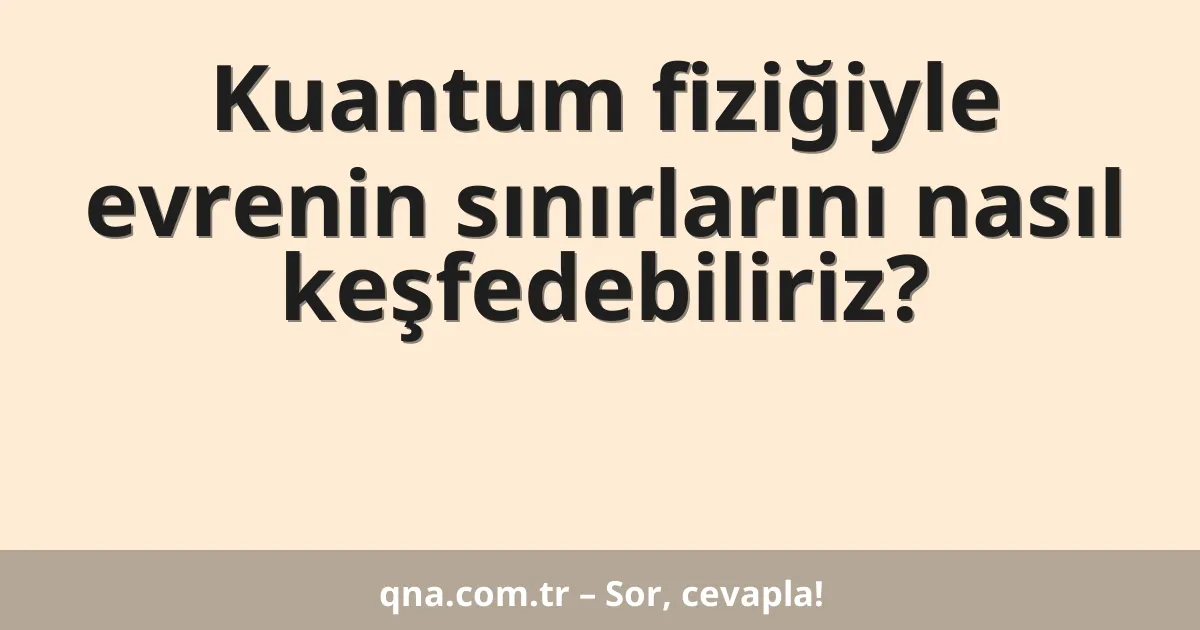 Kuantum fiziğiyle evrenin sınırlarını nasıl keşfedebiliriz?