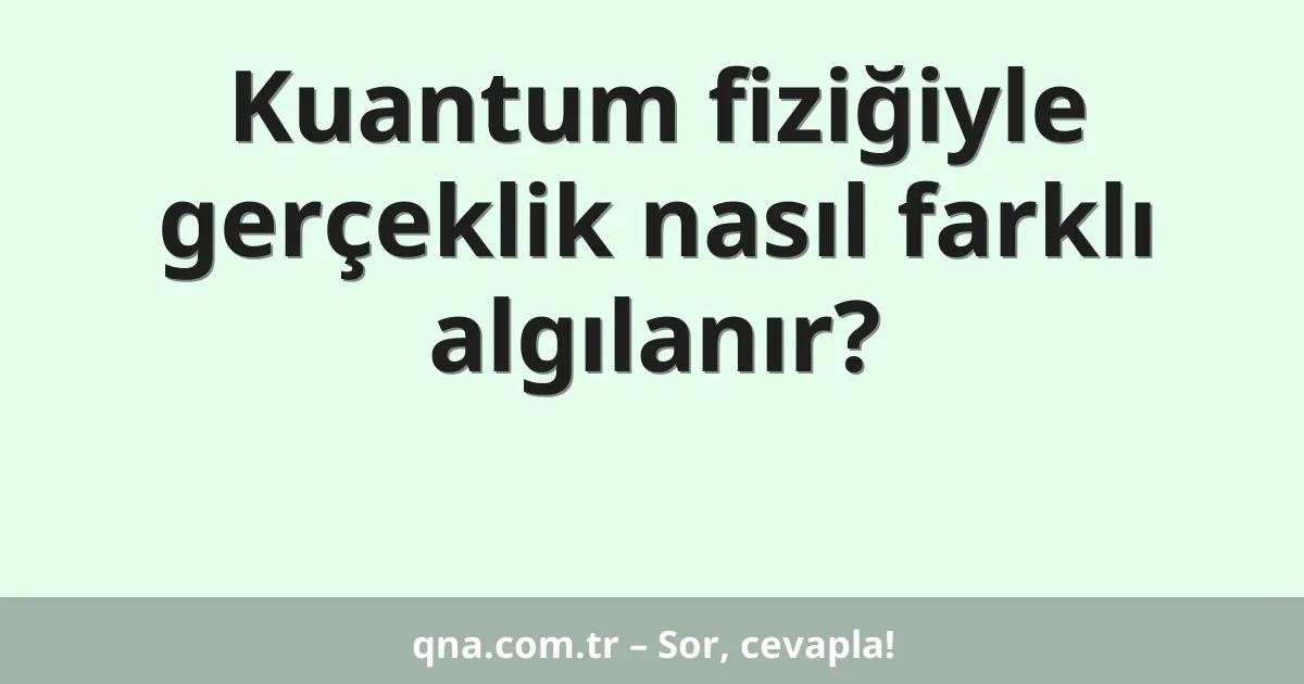 Kuantum fiziğiyle gerçeklik nasıl farklı algılanır?