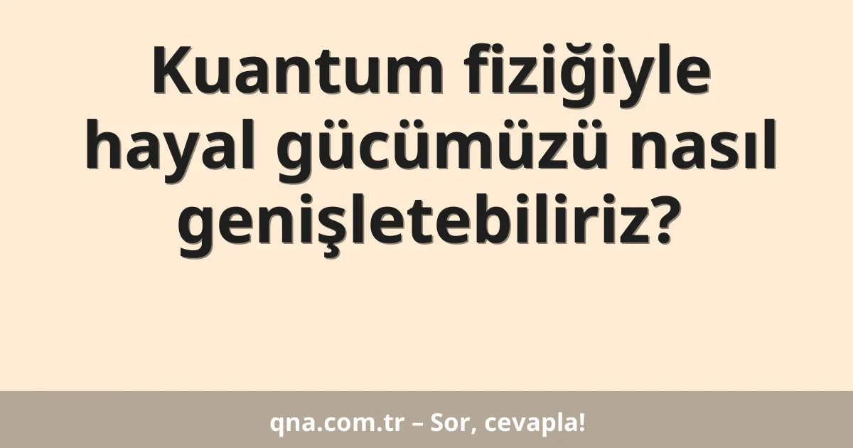 Kuantum fiziğiyle hayal gücümüzü nasıl genişletebiliriz?