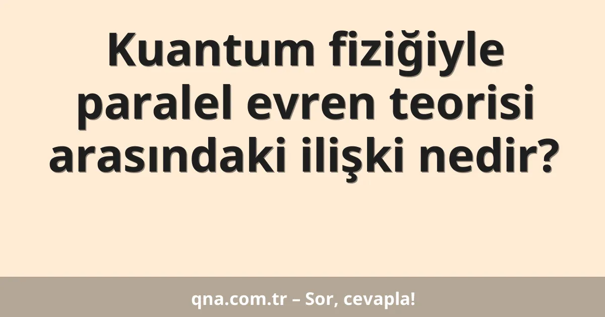 Kuantum fiziğiyle paralel evren teorisi arasındaki ilişki nedir?