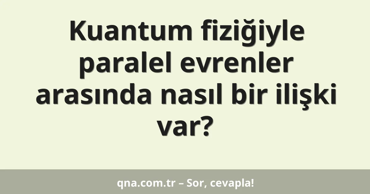 Kuantum fiziğiyle paralel evrenler arasında nasıl bir ilişki var?