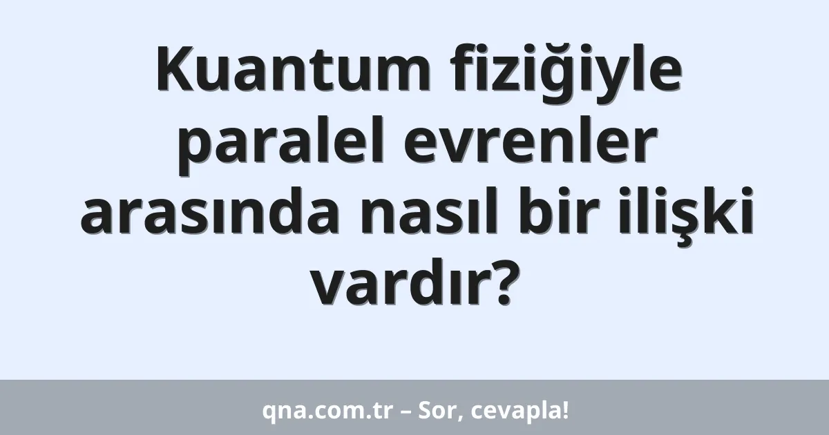 Kuantum fiziğiyle paralel evrenler arasında nasıl bir ilişki vardır?