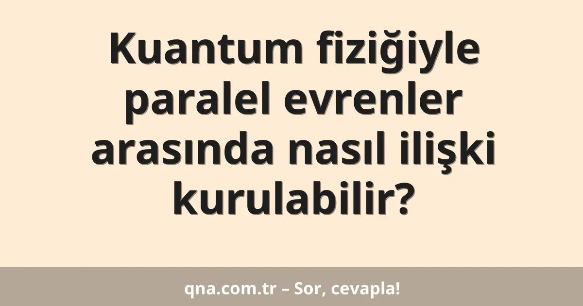 Kuantum fiziğiyle paralel evrenler arasında nasıl ilişki kurulabilir?