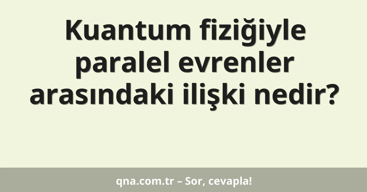 Kuantum fiziğiyle paralel evrenler arasındaki ilişki nedir?