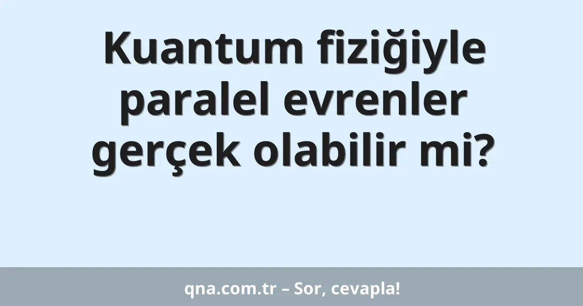 Kuantum fiziğiyle paralel evrenler gerçek olabilir mi?